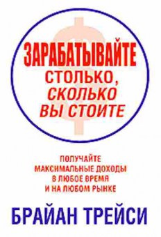 Книга Трейси Б. Зарабатывайте столько,сколько вы стоите, б-8707, Баград.рф